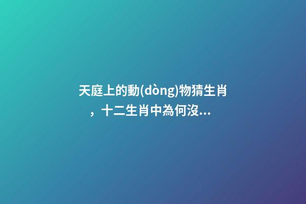 天庭上的動(dòng)物猜生肖，十二生肖中為何沒有“貓”這一屬相